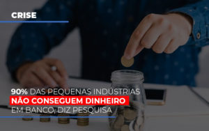 90 Das Pequenas Industrias Nao Conseguem Dinheiro Em Banco Diz Pesquisa - Contabilidade em Nova Iguaçu - RJ | Luciane Contabilidade