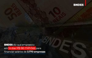 Bndes Dis Que Emprestou Em 14 Dias Rs 66 Milhoes Para Financiar Salarios De 3770 Empresas Abrir Empresa Simples - Contabilidade em Nova Iguaçu - RJ | Luciane Contabilidade