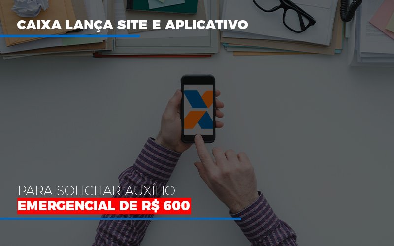 Caixa Lanca Site E Aplicativo Para Solicitar Auxilio Emergencial De Rs 600 - Contabilidade Em Nova Iguaçu - RJ | Luciane Contabilidade