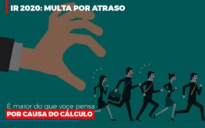 Ir 2020 Multa Por Atraso E Maior Do Que Voce Pensa Por Causa Do Calculo - Contabilidade em Nova Iguaçu - RJ | Luciane Contabilidade