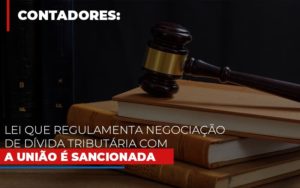 Lei Que Regulamenta Negociacao De Divida Tributaria Com A Uniao E Sancionada - Contabilidade em Nova Iguaçu - RJ | Luciane Contabilidade