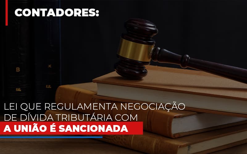 Lei Que Regulamenta Negociacao De Divida Tributaria Com A Uniao E Sancionada - Contabilidade Em Nova Iguaçu - RJ | Luciane Contabilidade