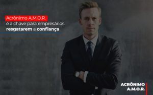 Acronimo A M O R E A Chave Para Empresarios Resgatarem A Confianca - Contabilidade em Nova Iguaçu - RJ | Luciane Contabilidade