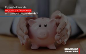 E Possivel Falar De Seguranca Financeira Em Tempos De Pandemia - Contabilidade em Nova Iguaçu - RJ | Luciane Contabilidade