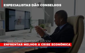 Especialistas Dao Conselhos Sobre Como Empresas Podem Enfrentar Melhor A Crise Economica Abrir Empresa Simples - Contabilidade em Nova Iguaçu - RJ | Luciane Contabilidade