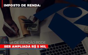 Imposto De Renda Faixa De Isencao Pode Ser Ampliada R 5 Mil - Contabilidade em Nova Iguaçu - RJ | Luciane Contabilidade