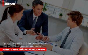 Sebrae Aponta Que 86 Dos Empreendedores Que Buscaram Emprestimo Entre Abril E Maio Nao Conseguiram - Contabilidade em Nova Iguaçu - RJ | Luciane Contabilidade