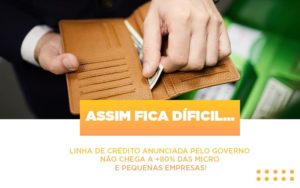 Assim Fica Dificil Linha De Credito Anunciada Pelo Governo Nao Chega A 80 Das Micro E Pequenas Empresas - Contabilidade em Nova Iguaçu - RJ | Luciane Contabilidade