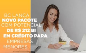 Bc Lanca Novo Pacote Com Potencial De R 212 Bi Em Credito Para Empresas Menores - Contabilidade em Nova Iguaçu - RJ | Luciane Contabilidade