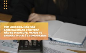 Tem Lucrado Mas Nao Sabe Calcular O Ebitda Nao Se Preocupe Vamos Te Ensinar O Que E E Como Fazer - Contabilidade em Nova Iguaçu - RJ | Luciane Contabilidade