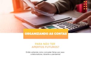 Organizando As Contas Para Nao Ter Apertos Futuros Entao Entenda Como Conceder Ferias Aos Seus Colaboradores Durante A Pandemia Abrir Empresa Simples - Contabilidade em Nova Iguaçu - RJ | Luciane Contabilidade