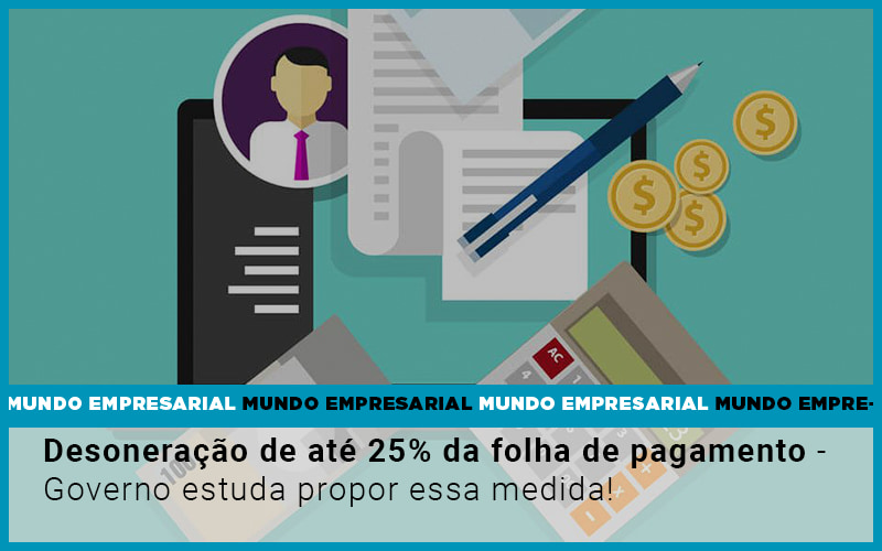 Desoneracao De Ate 25 Da Folha De Pagamento Governo Estuda Propor Essa Medida - Contabilidade Em Nova Iguaçu - RJ | Luciane Contabilidade