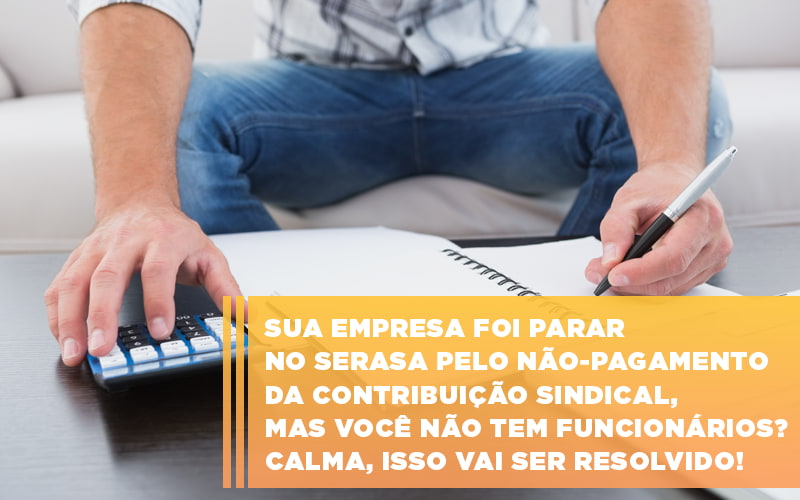 Sua Empresa Foi Parar No Serasa Pelo Nao Pagamento Da Contribuicao Sindical Mas Voce Nao Tem Funcionarios Calma Isso Vai Ser Resolvido - Contabilidade Em Nova Iguaçu - RJ | Luciane Contabilidade