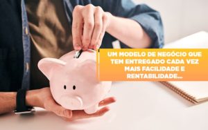 Um Modelo De Negocio Que Tem Entregado Cada Vez Mais Facilidade E Rentabilidade - Contabilidade em Nova Iguaçu - RJ | Luciane Contabilidade