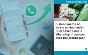 O Atendimento No Varejo Mudou Muito Quer Saber Como O Whatsapp Promoveu Essa Transformacao - Contabilidade em Nova Iguaçu - RJ | Luciane Contabilidade