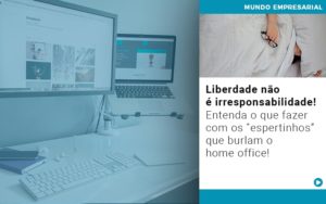 Liberdade Nao E Irresponsabilidade Entenda O Que Fazer Com Os Espertinhos Que Burlam O Home Office - Contabilidade em Nova Iguaçu - RJ | Luciane Contabilidade