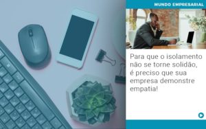 Para Que O Isolamento Nao Se Torne Solidao E Preciso Que Sua Empresa Demonstre Empatia - Contabilidade em Nova Iguaçu - RJ | Luciane Contabilidade