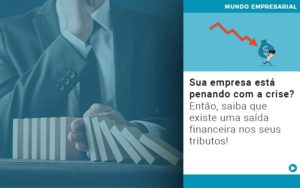 Sua Empresa Esta Penando Com A Crise Entao Saiba Que Existe Uma Saida Financeira Nos Seus Tributos - Contabilidade em Nova Iguaçu - RJ | Luciane Contabilidade