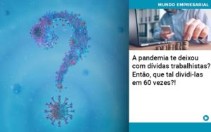 A Pandemia Te Deixou Com Dividas Trabalhistas Entao Que Tal Dividi Las Em 60 Vezes - Contabilidade em Nova Iguaçu - RJ | Luciane Contabilidade