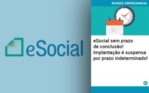 E Social Sem Prazo De Conculsao Implantacao E Suspensa Por Prazo Indeterminado - Contabilidade em Nova Iguaçu - RJ | Luciane Contabilidade