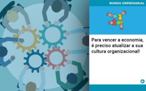 Para Vencer A Economia E Preciso Atualizar A Sua Cultura Organizacional - Contabilidade em Nova Iguaçu - RJ | Luciane Contabilidade