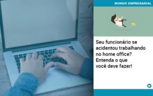 Seu Funcionario Se Acidentou Trabalhando No Home Office Entenda O Que Voce Pode Fazer Abrir Empresa Simples - Contabilidade em Nova Iguaçu - RJ | Luciane Contabilidade