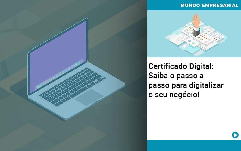 Certificado Digital: Saiba O Passo A Passo Para Digitalizar O Seu Negócio!